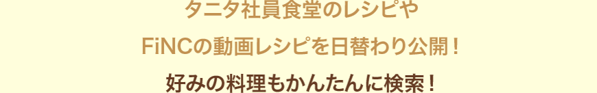 タニタ食堂のレシピやFiNCの動画レシピを日替わり公開！好みの料理も簡単に検索！