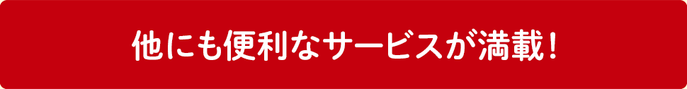 他にも便利なサービスが満載！