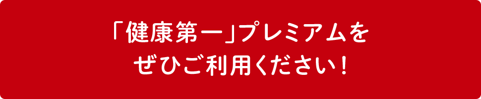 「健康第一」プレミアムをぜひご利用ください！