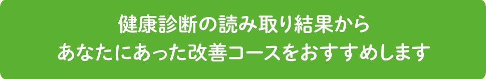 健康診断結果からおすすめされる自分にあった改善コースを選びましょう