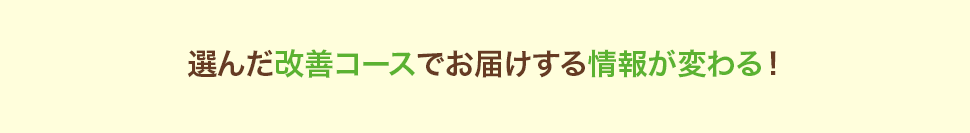 選んだ改善コースでお届けする情報が変わる！