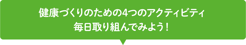 健康づくりのための4つのアクティビティ毎日取り組んでみよう！