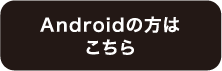 Androidの方はこちら