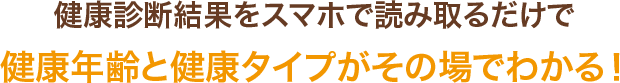 健康診断結果をスマホで読み取るだけで健康年齢と健康タイプがその場でわかる！