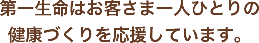 第一生命はお客さま一人ひとりの健康づくりを応援しています。