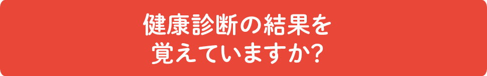 健康診断の結果を覚えていますか？