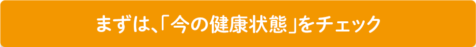 まずは、「今の健康状態」をチェック