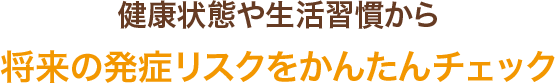 健康状態や生活習慣から将来の発症リスクをかんたんチェック